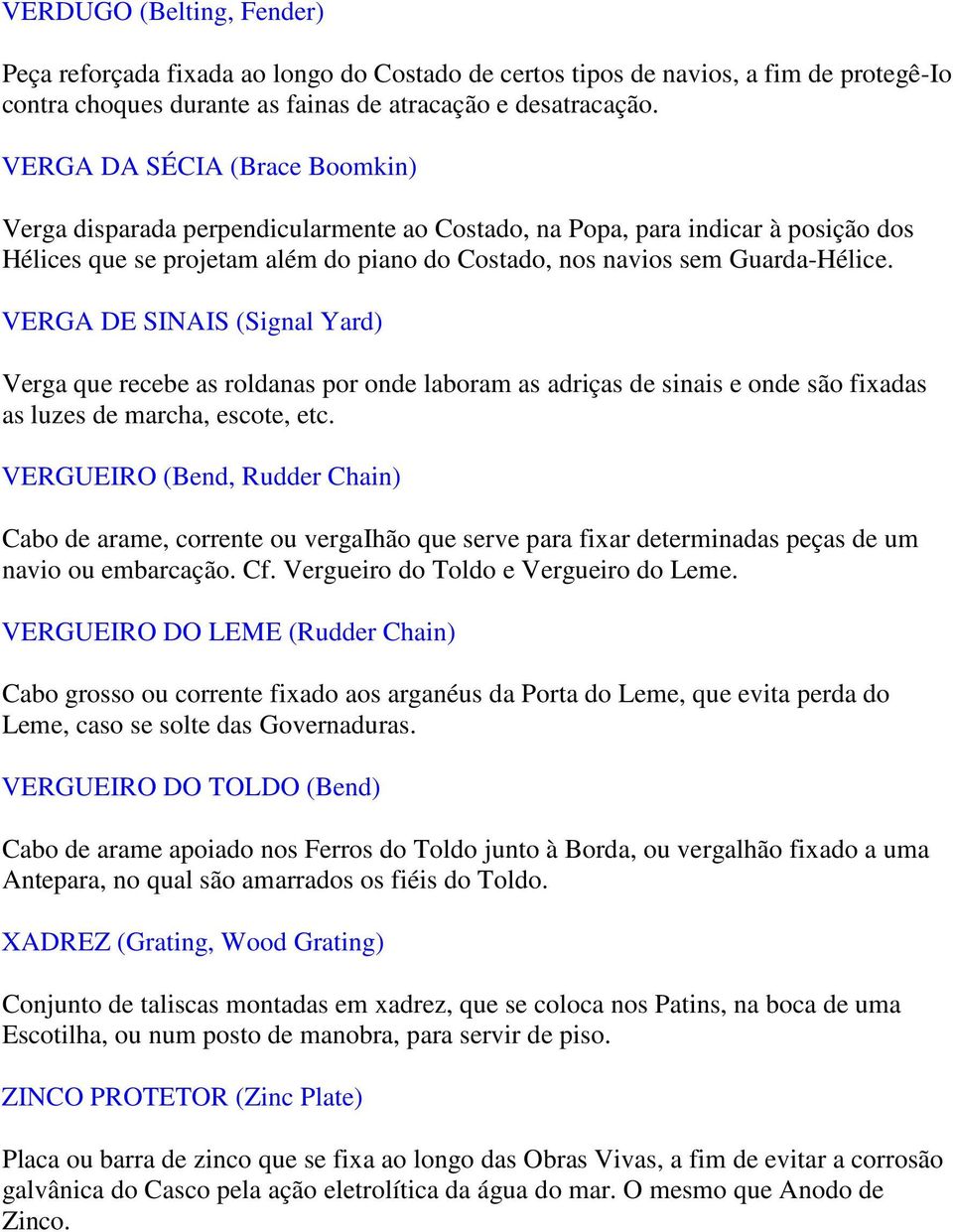 VERGA DE SINAIS (Signal Yard) Verga que recebe as roldanas por onde laboram as adriças de sinais e onde são fixadas as luzes de marcha, escote, etc.