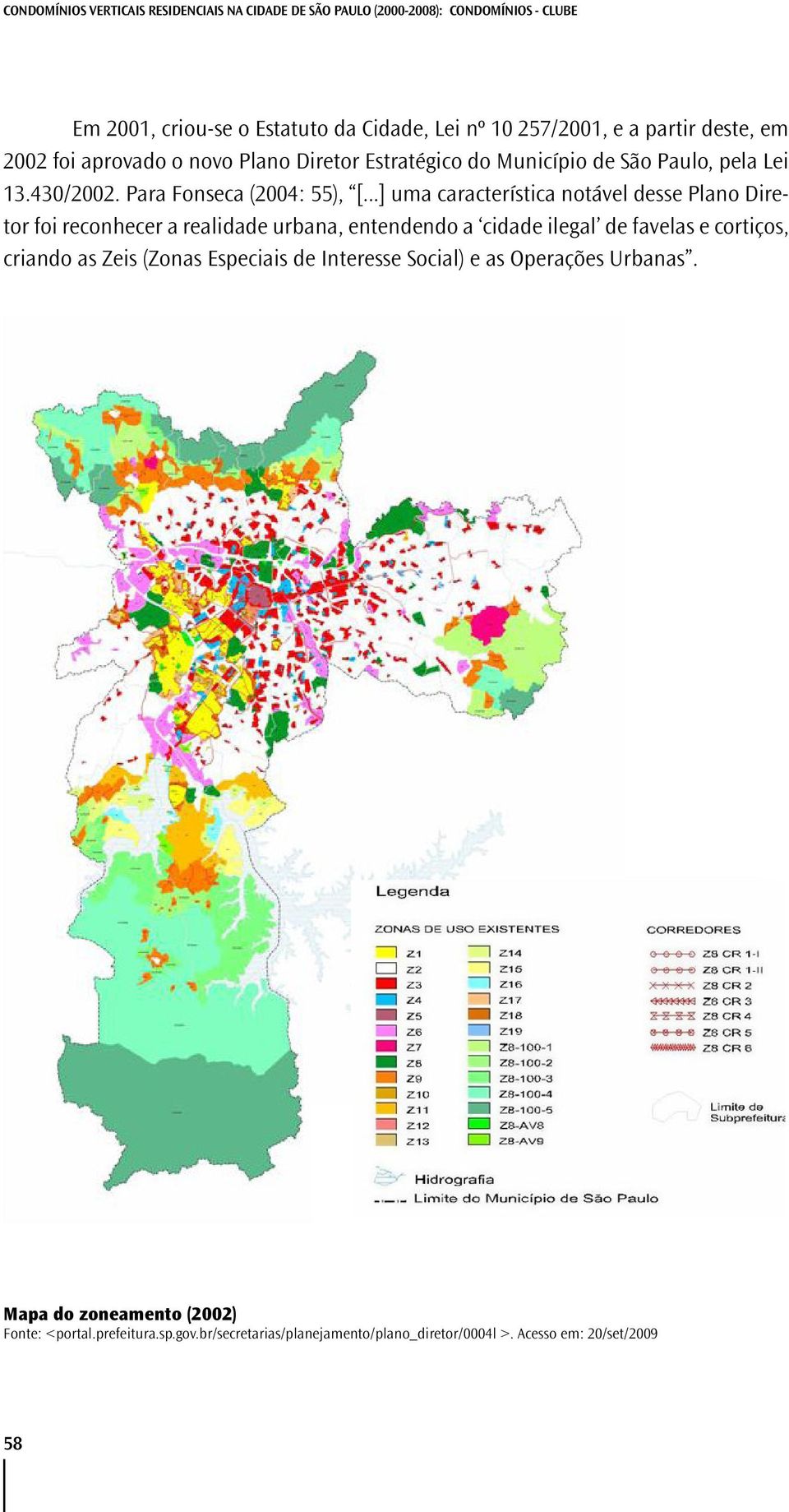 ..] uma característica notável desse Plano Diretor foi reconhecer a realidade urbana, entendendo a cidade ilegal de favelas e cortiços, criando as Zeis (Zonas