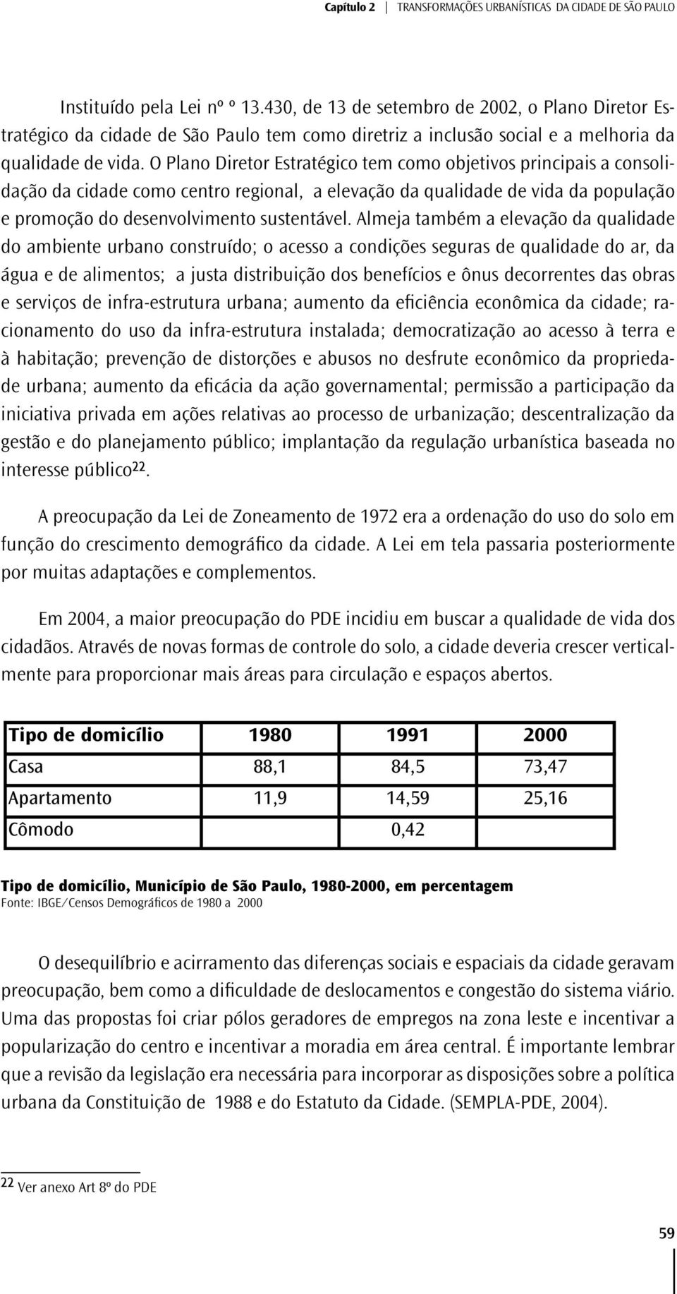 Almeja também a elevação da qualidade do ambiente urbano construído; o acesso a condições seguras de qualidade do ar, da água e de alimentos; a justa distribuição dos benefícios e ônus decorrentes