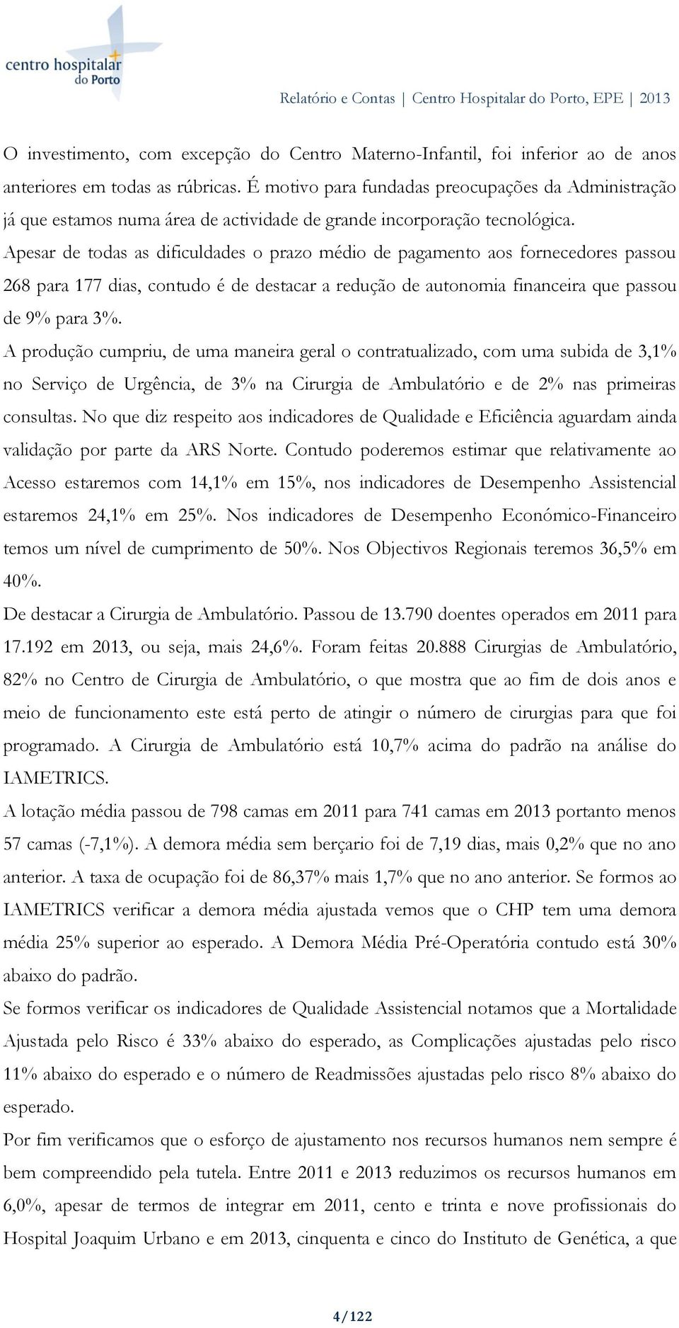 Apesar de todas as dificuldades o prazo médio de pagamento aos fornecedores passou 268 para 177 dias, contudo é de destacar a redução de autonomia financeira que passou de 9% para 3%.