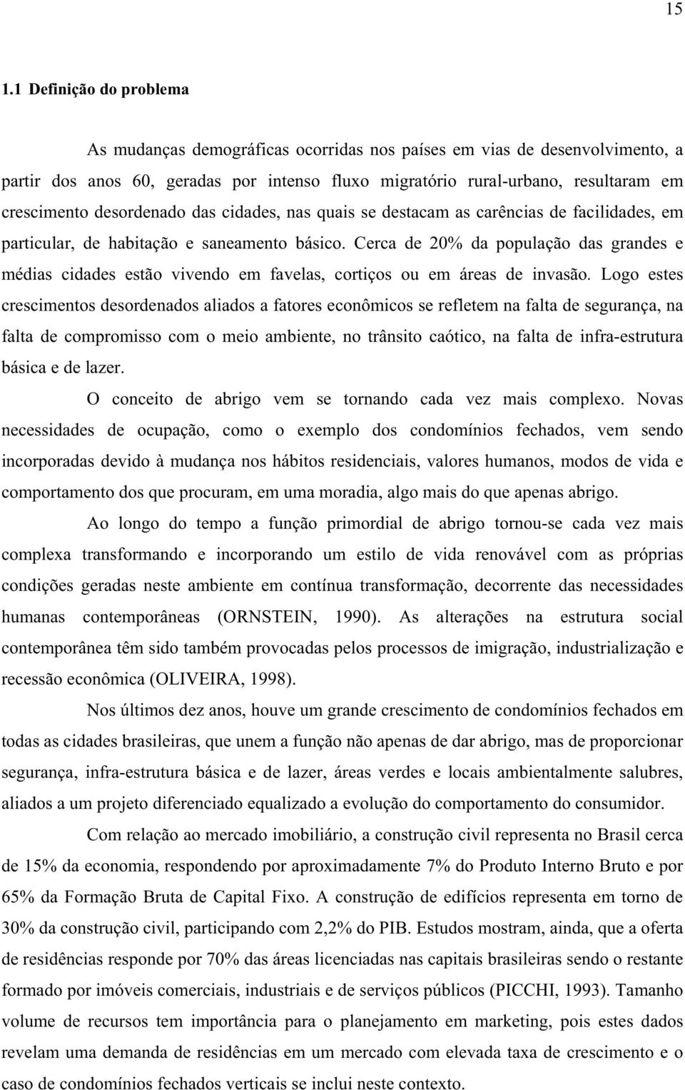 Cerca de 2% da população das grandes e médias cidades estão vivendo em favelas, cortiços ou em áreas de invasão.