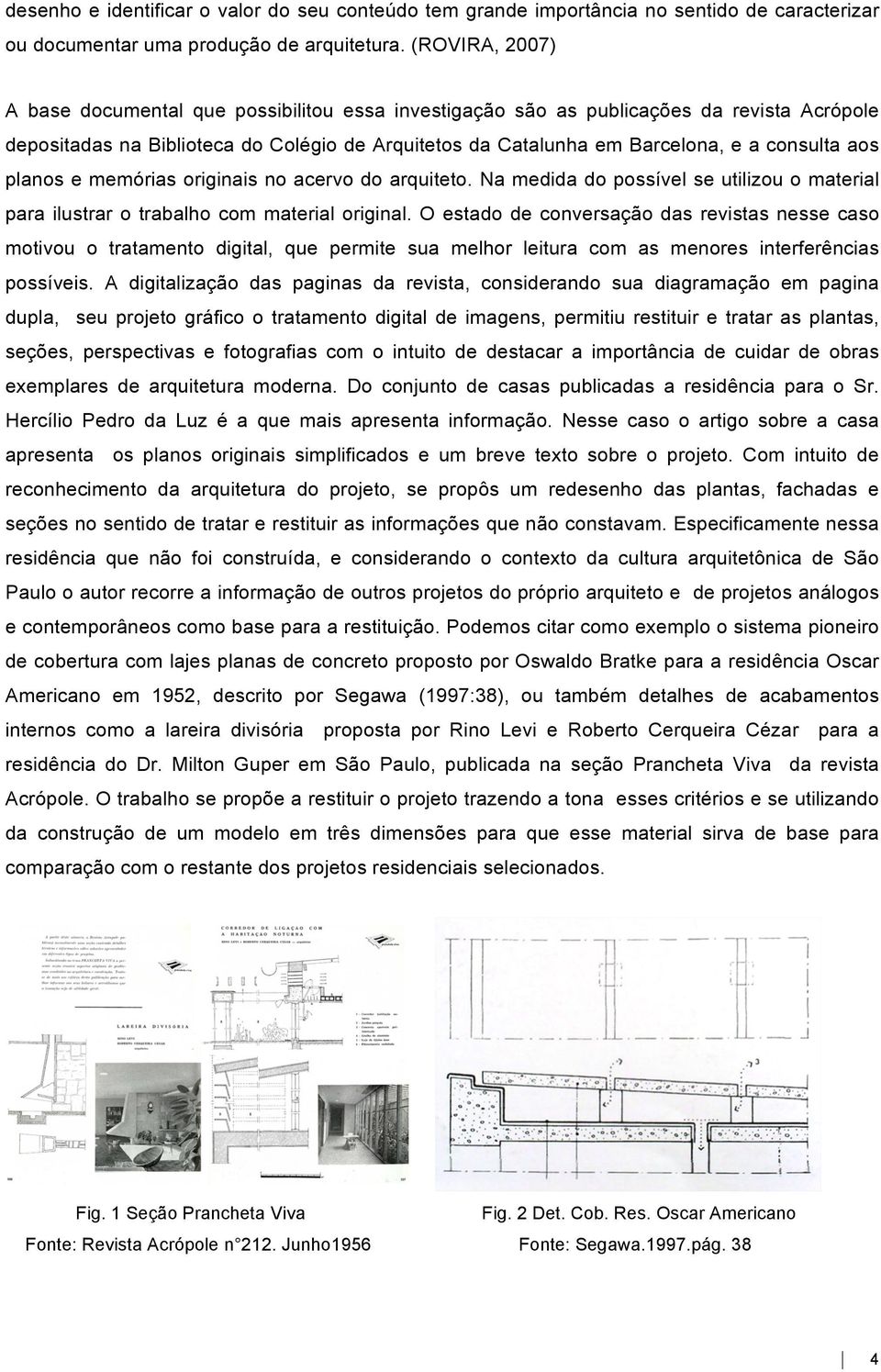 aos planos e memórias originais no acervo do arquiteto. Na medida do possível se utilizou o material para ilustrar o trabalho com material original.