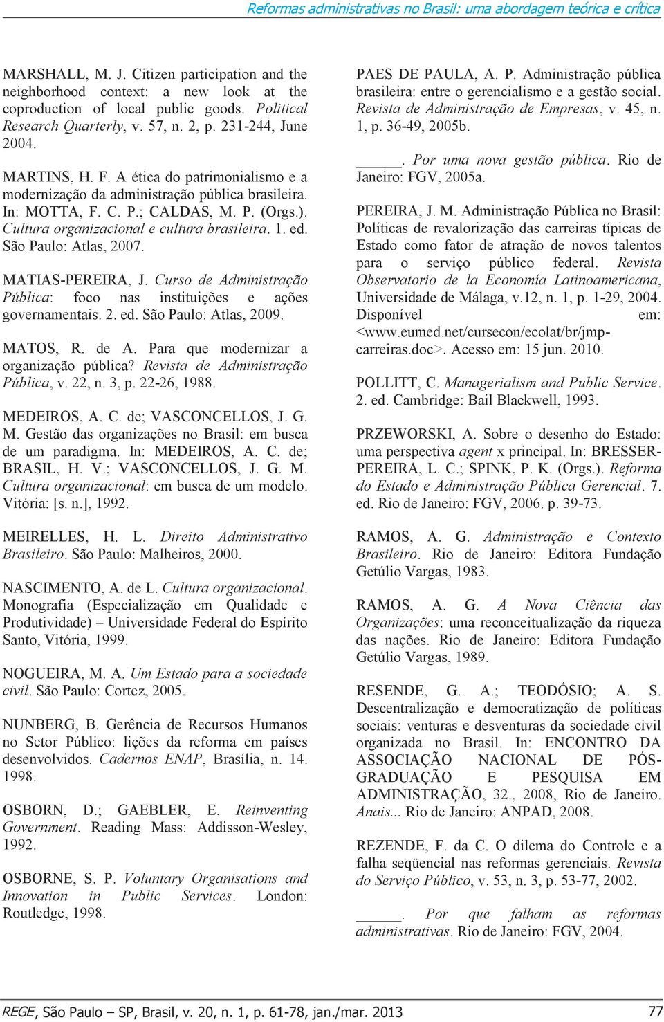 ). Cultura organizacional e cultura brasileira. 1. ed. São Paulo: Atlas, 2007. MATIAS-PEREIRA, J. Curso de Administração Pública: foco nas instituições e ações governamentais. 2. ed. São Paulo: Atlas, 2009.