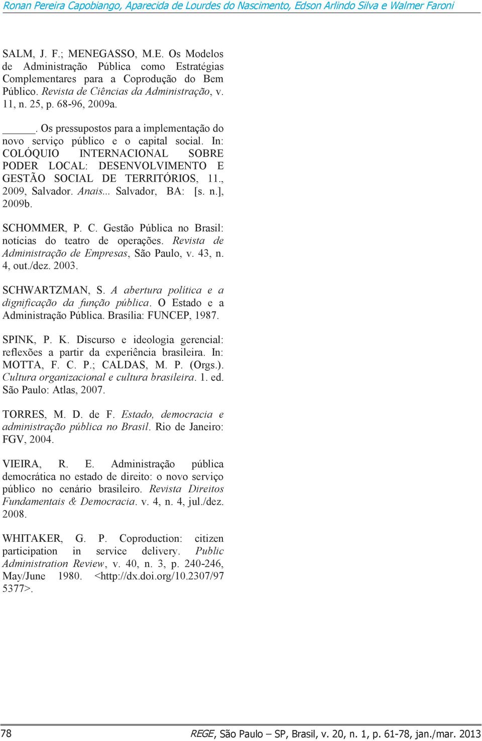 In: COLÓQUIO INTERNACIONAL SOBRE PODER LOCAL: DESENVOLVIMENTO E GESTÃO SOCIAL DE TERRITÓRIOS, 11., 2009, Salvador. Anais... Salvador, BA: [s. n.], 2009b. SCHOMMER, P. C. Gestão Pública no Brasil: notícias do teatro de operações.