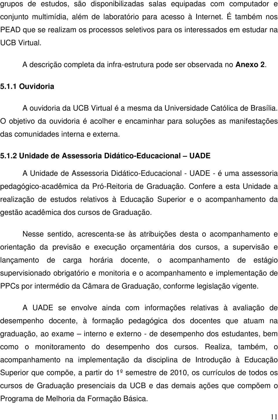 1 Ouvidoria A ouvidoria da UCB Virtual é a mesma da Universidade Católica de Brasília. O objetivo da ouvidoria é acolher e encaminhar para soluções as manifestações das comunidades interna e externa.