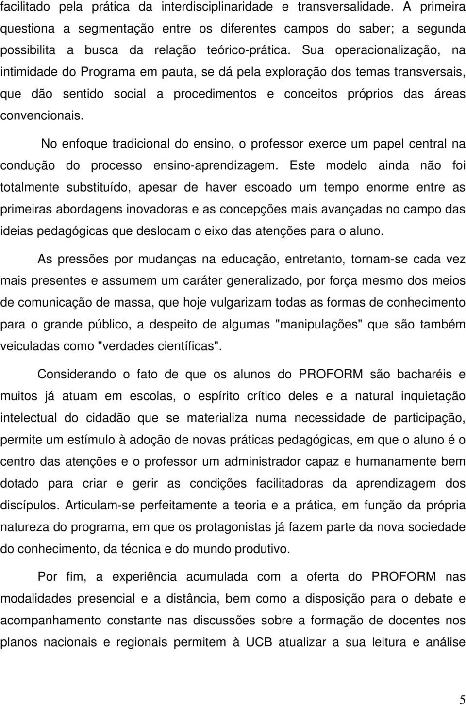 No enfoque tradicional do ensino, o professor exerce um papel central na condução do processo ensino-aprendizagem.