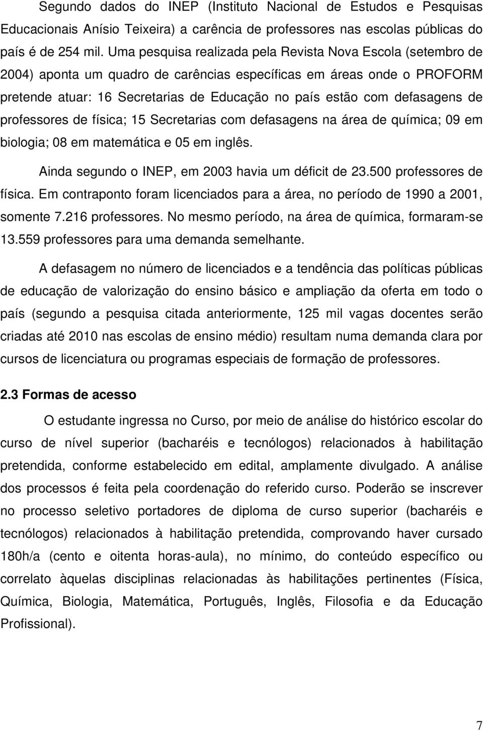 defasagens de professores de física; 15 Secretarias com defasagens na área de química; 09 em biologia; 08 em matemática e 05 em inglês. Ainda segundo o INEP, em 2003 havia um déficit de 23.