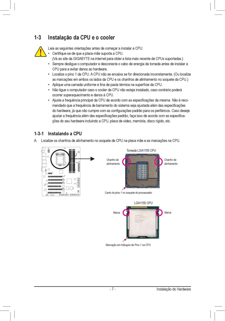 ) Sempre desligue o computador e desconecte o cabo de energia da tomada antes de instalar a CPU para a evitar danos ao hardware. Localize o pino da CPU.