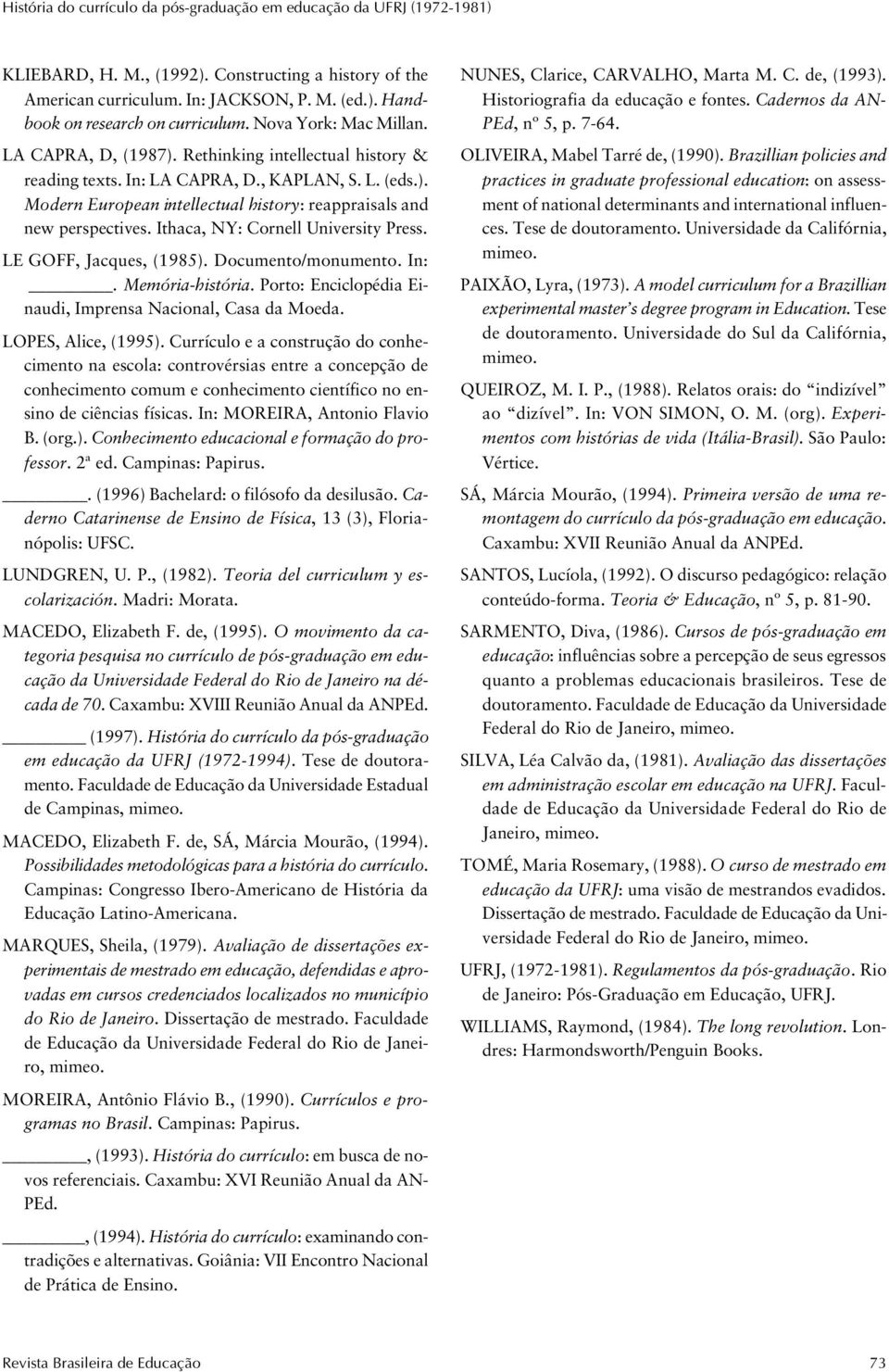 Ithaca, NY: Cornell University Press. LE GOFF, Jacques, (1985). Documento/monumento. In:. Memória-história. Porto: Enciclopédia Einaudi, Imprensa Nacional, Casa da Moeda. LOPES, Alice, (1995).