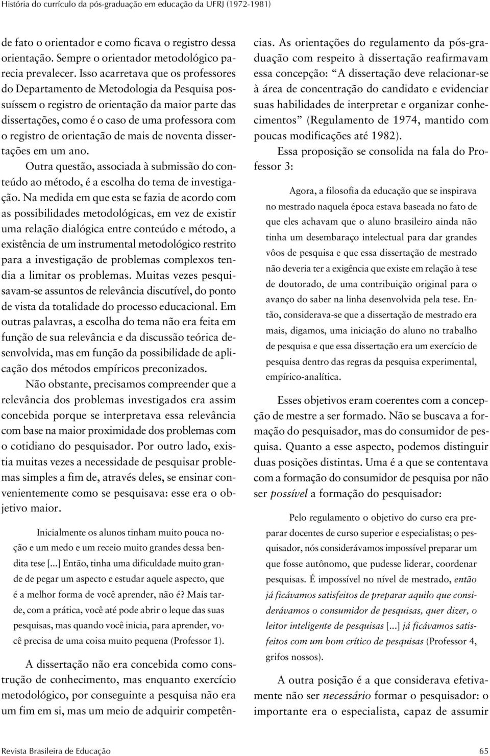 orientação de mais de noventa dissertações em um ano. Outra questão, associada à submissão do conteúdo ao método, é a escolha do tema de investigação.