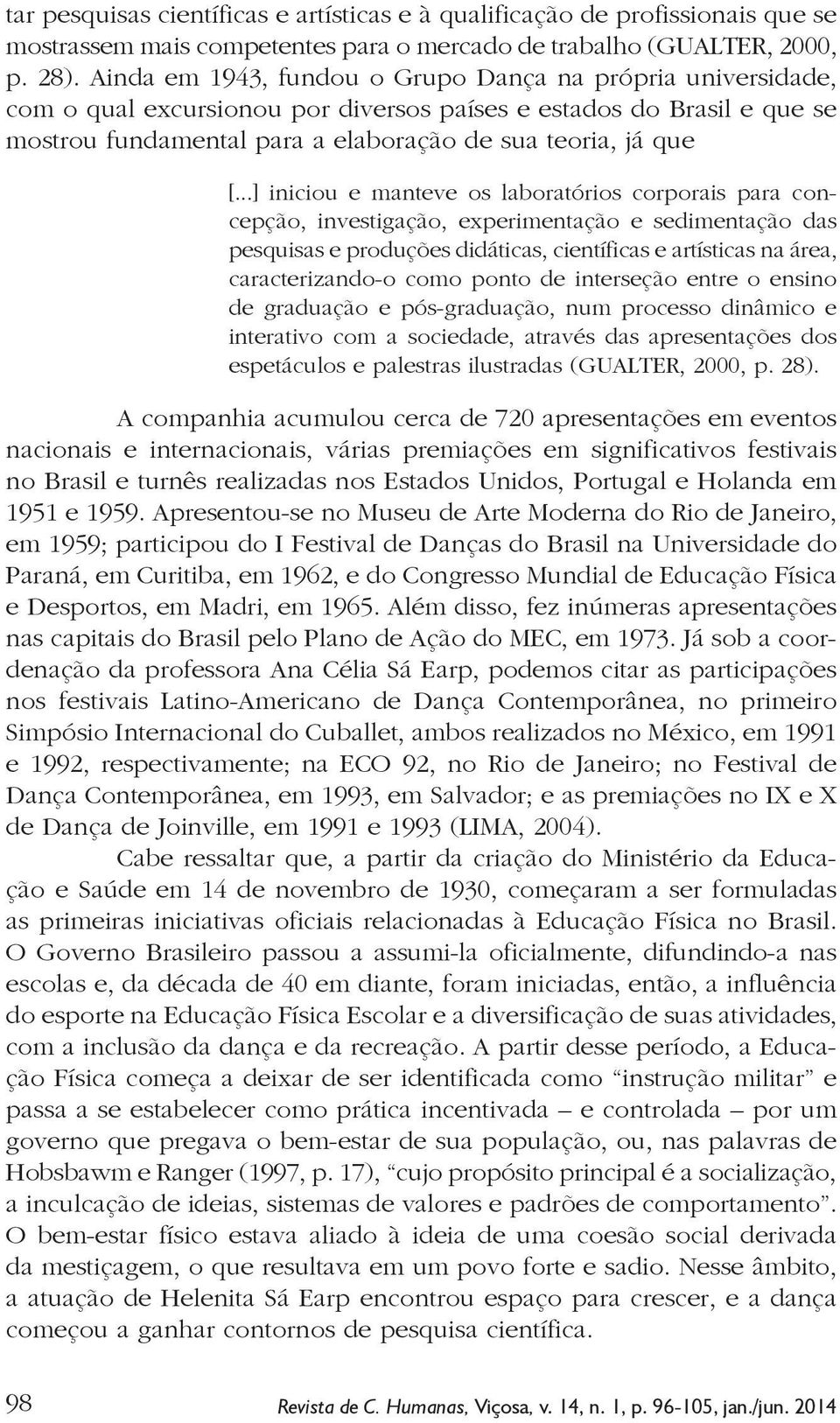 ..] iniciou e manteve os laboratórios corporais para concepção, investigação, experimentação e sedimentação das pesquisas e produções didáticas, científicas e artísticas na área, caracterizando-o