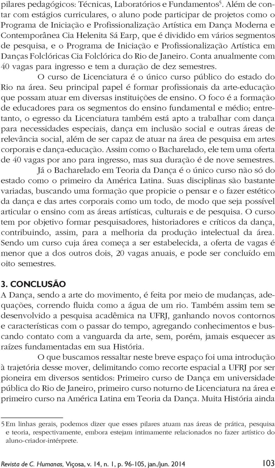 dividido em vários segmentos de pesquisa, e o Programa de Iniciação e Profissionalização Artística em Danças Folclóricas Cia Folclórica do Rio de Janeiro.