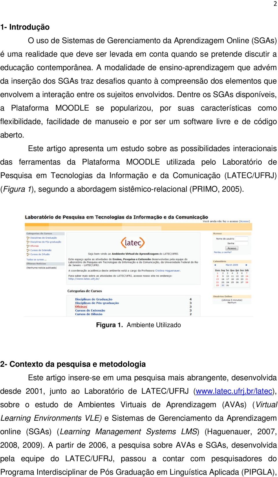 Dentre os SGAs disponíveis, a Plataforma MOODLE se popularizou, por suas características como flexibilidade, facilidade de manuseio e por ser um software livre e de código aberto.