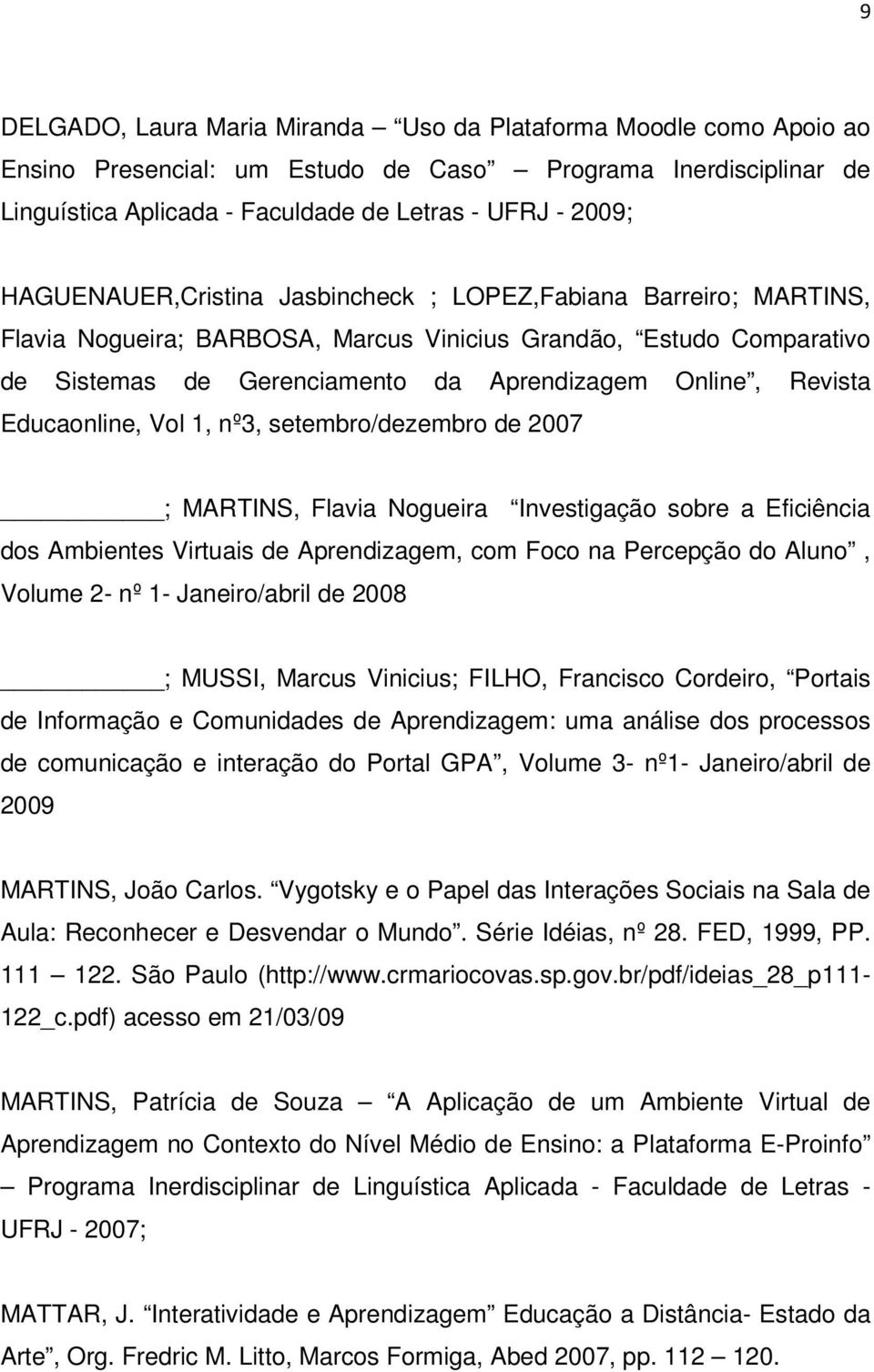 Educaonline, Vol 1, nº3, setembro/dezembro de 2007 ; MARTINS, Flavia Nogueira Investigação sobre a Eficiência dos Ambientes Virtuais de Aprendizagem, com Foco na Percepção do Aluno, Volume 2- nº 1-