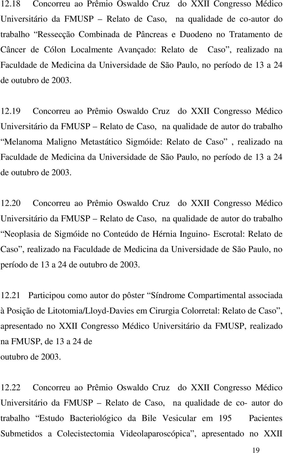 19 Concorreu ao Prêmio Oswaldo Cruz do XXII Congresso Médico Universitário da FMUSP Relato de Caso, na qualidade de autor do trabalho Melanoma Maligno Metastático Sigmóide: Relato de Caso, realizado