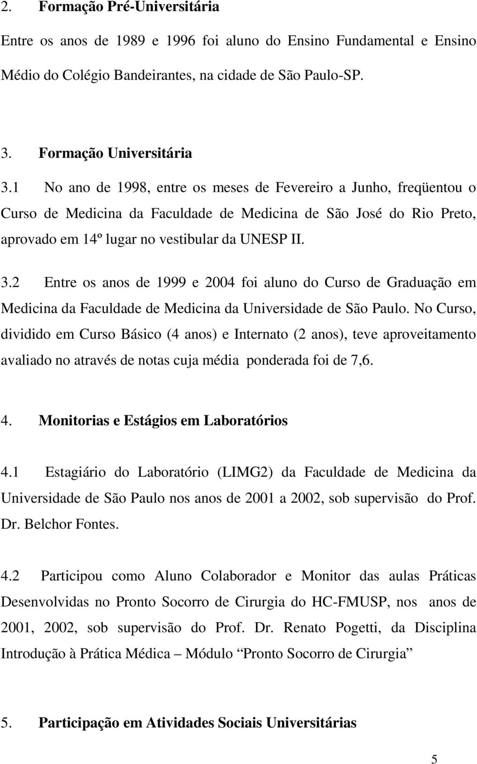 2 Entre os anos de 1999 e 2004 foi aluno do Curso de Graduação em Medicina da Faculdade de Medicina da Universidade de São Paulo.