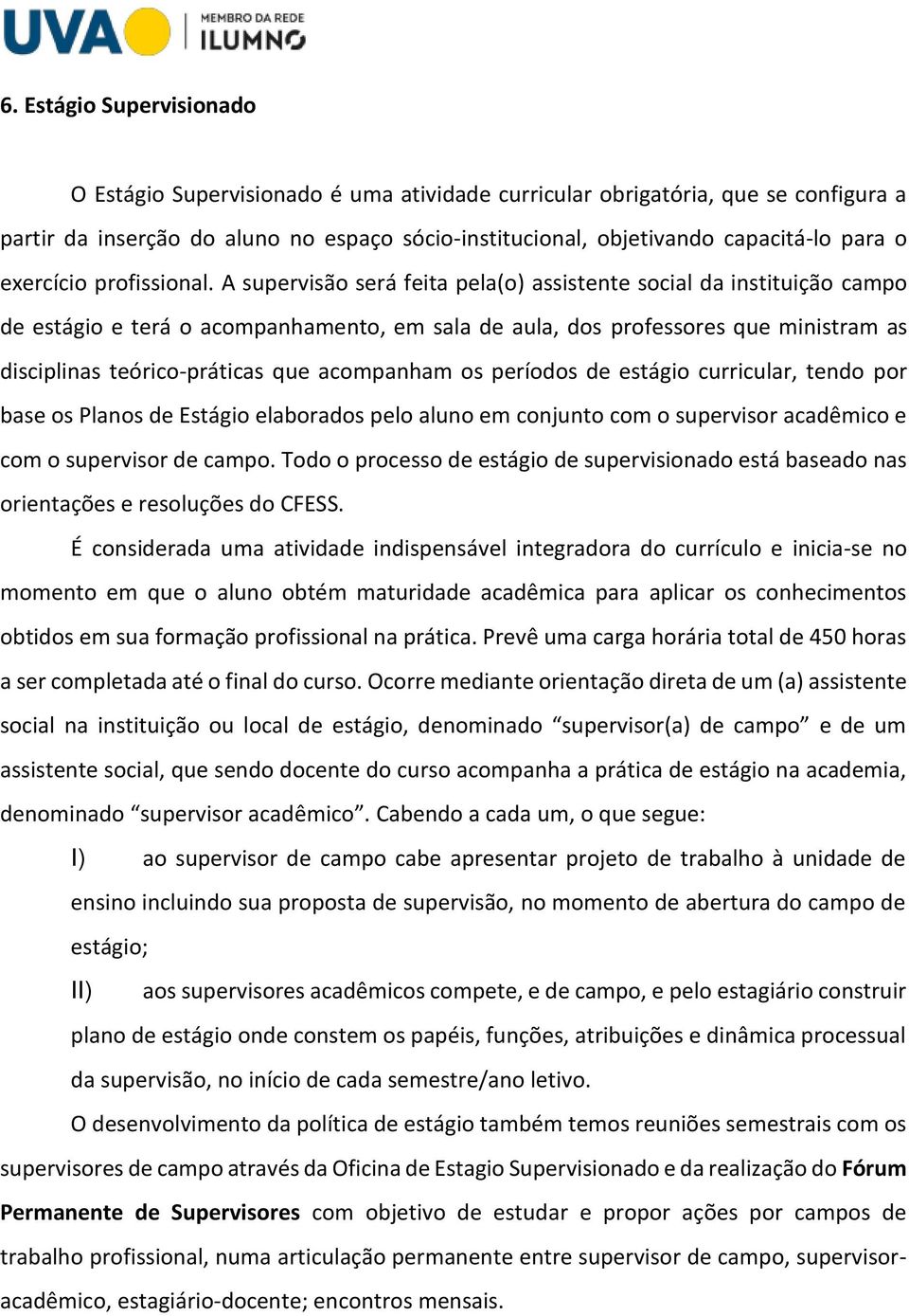 A supervisão será feita pela(o) assistente social da instituição campo de estágio e terá o acompanhamento, em sala de aula, dos professores que ministram as disciplinas teórico-práticas que