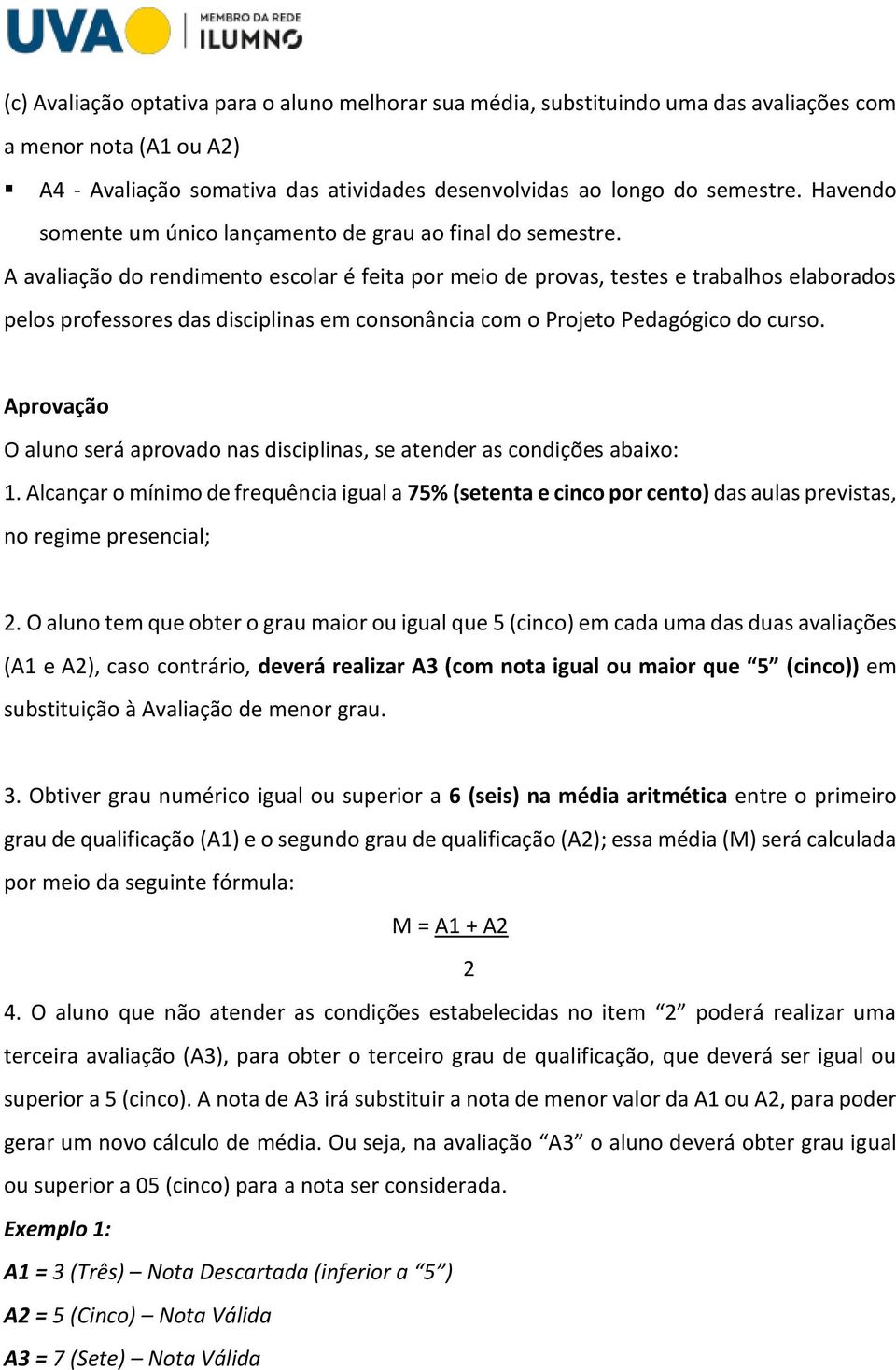 A avaliação do rendimento escolar é feita por meio de provas, testes e trabalhos elaborados pelos professores das disciplinas em consonância com o Projeto Pedagógico do curso.