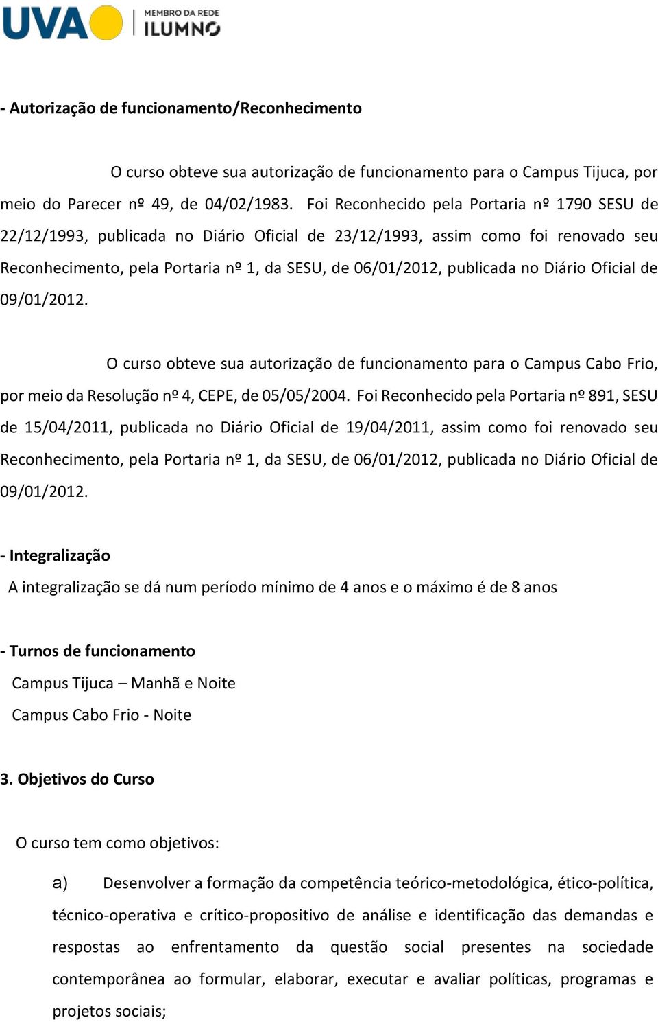 no Diário Oficial de 09/01/2012. O curso obteve sua autorização de funcionamento para o Campus Cabo Frio, por meio da Resolução nº 4, CEPE, de 05/05/2004.