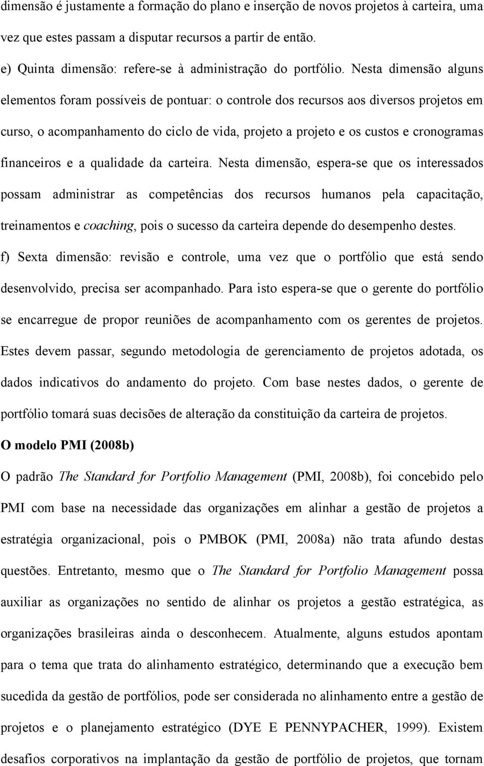 Nesta dimensão alguns elementos foram possíveis de pontuar: o controle dos recursos aos diversos projetos em curso, o acompanhamento do ciclo de vida, projeto a projeto e os custos e cronogramas