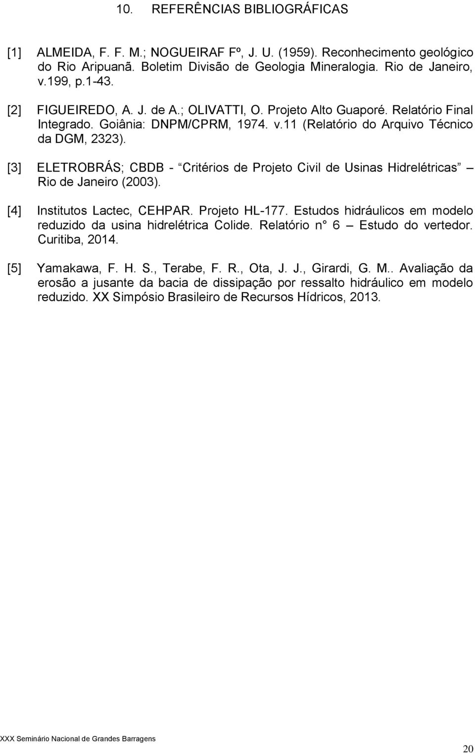 [3] ELETROBRÁS; CBDB - Critérios de Projeto Civil de Usinas Hidrelétricas Rio de Janeiro (2003). [4] Institutos Lactec, CEHPAR. Projeto HL-177.