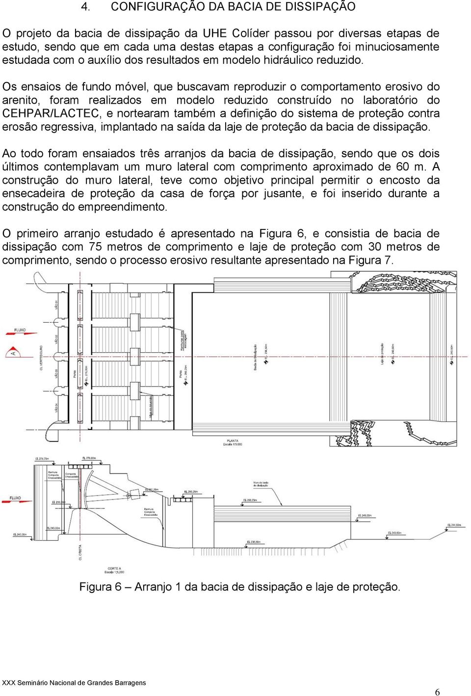 Os ensaios de fundo móvel, que buscavam reproduzir o comportamento erosivo do arenito, foram realizados em modelo reduzido construído no laboratório do CEHPAR/LACTEC, e nortearam também a definição