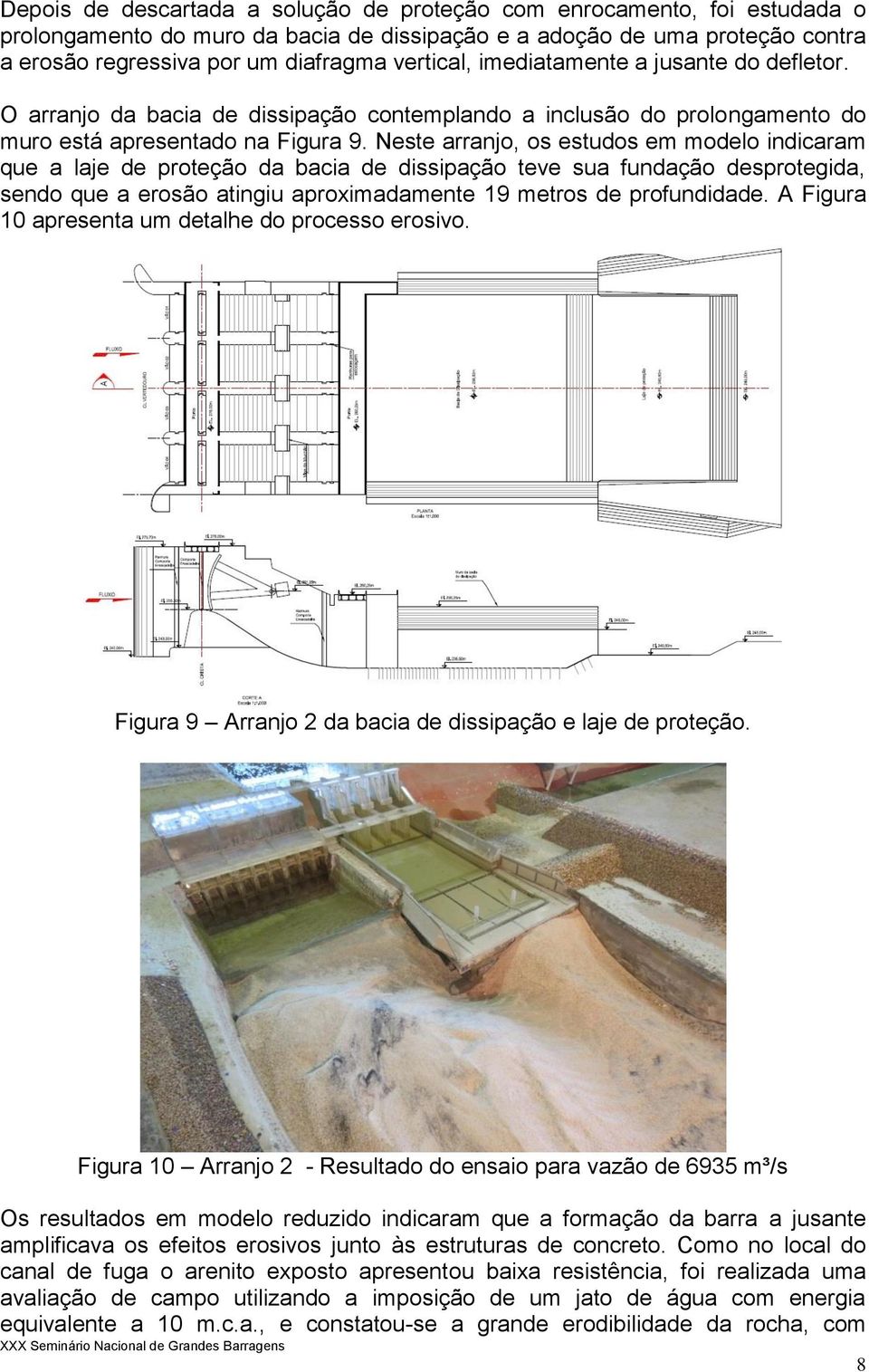 Neste arranjo, os estudos em modelo indicaram que a laje de proteção da bacia de dissipação teve sua fundação desprotegida, sendo que a erosão atingiu aproximadamente 19 metros de profundidade.