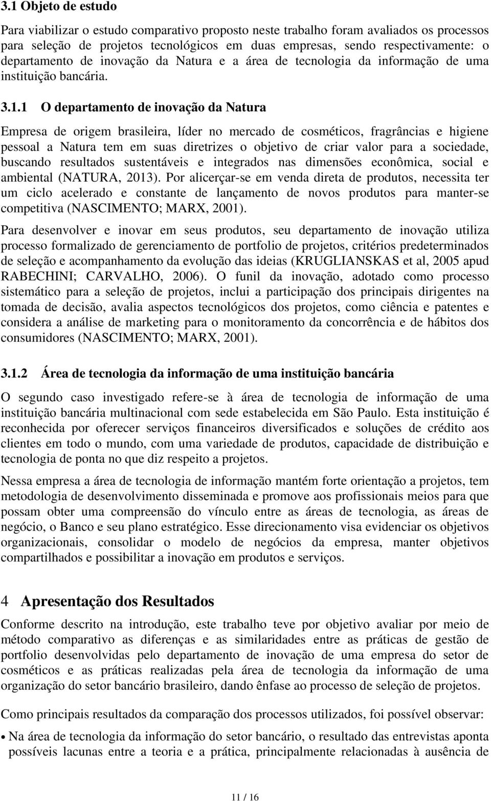 1 O departamento de inovação da Natura Empresa de origem brasileira, líder no mercado de cosméticos, fragrâncias e higiene pessoal a Natura tem em suas diretrizes o objetivo de criar valor para a