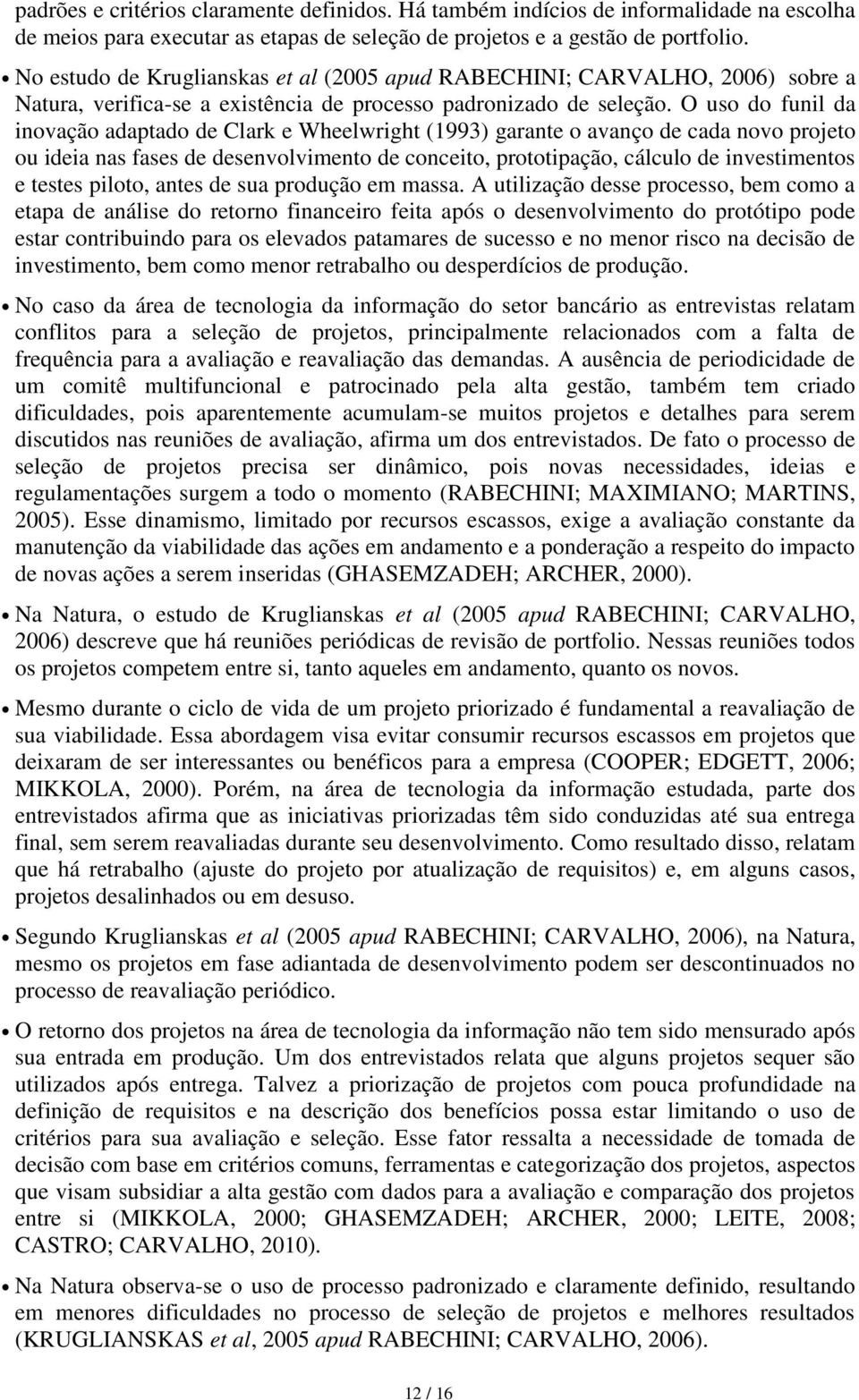 O uso do funil da inovação adaptado de Clark e Wheelwright (1993) garante o avanço de cada novo projeto ou ideia nas fases de desenvolvimento de conceito, prototipação, cálculo de investimentos e