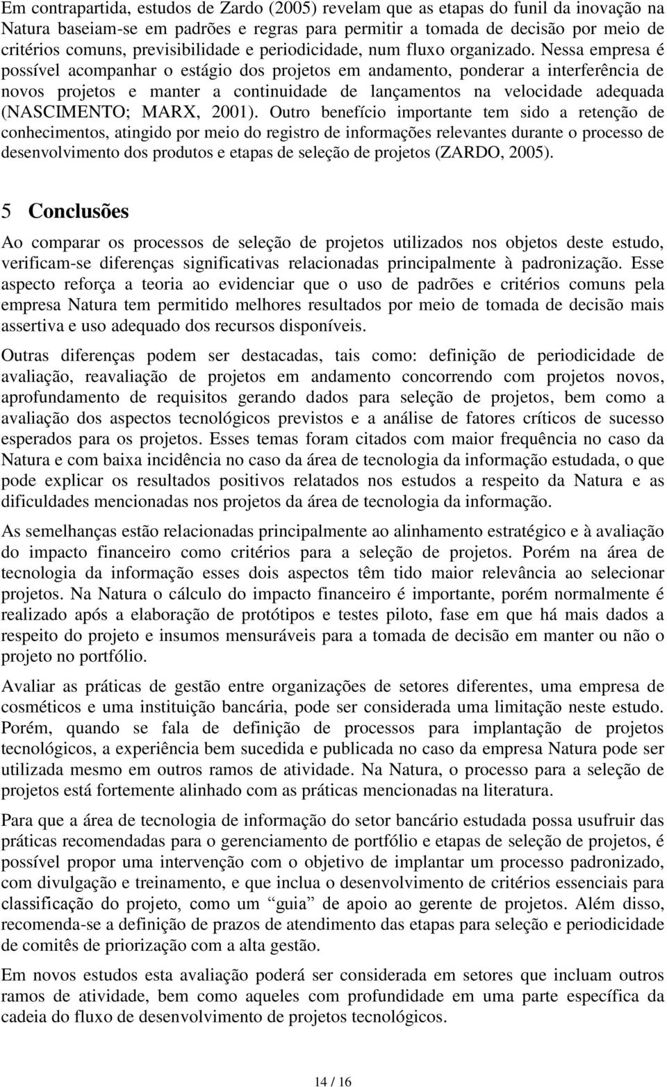 Nessa empresa é possível acompanhar o estágio dos projetos em andamento, ponderar a interferência de novos projetos e manter a continuidade de lançamentos na velocidade adequada (NASCIMENTO; MARX,