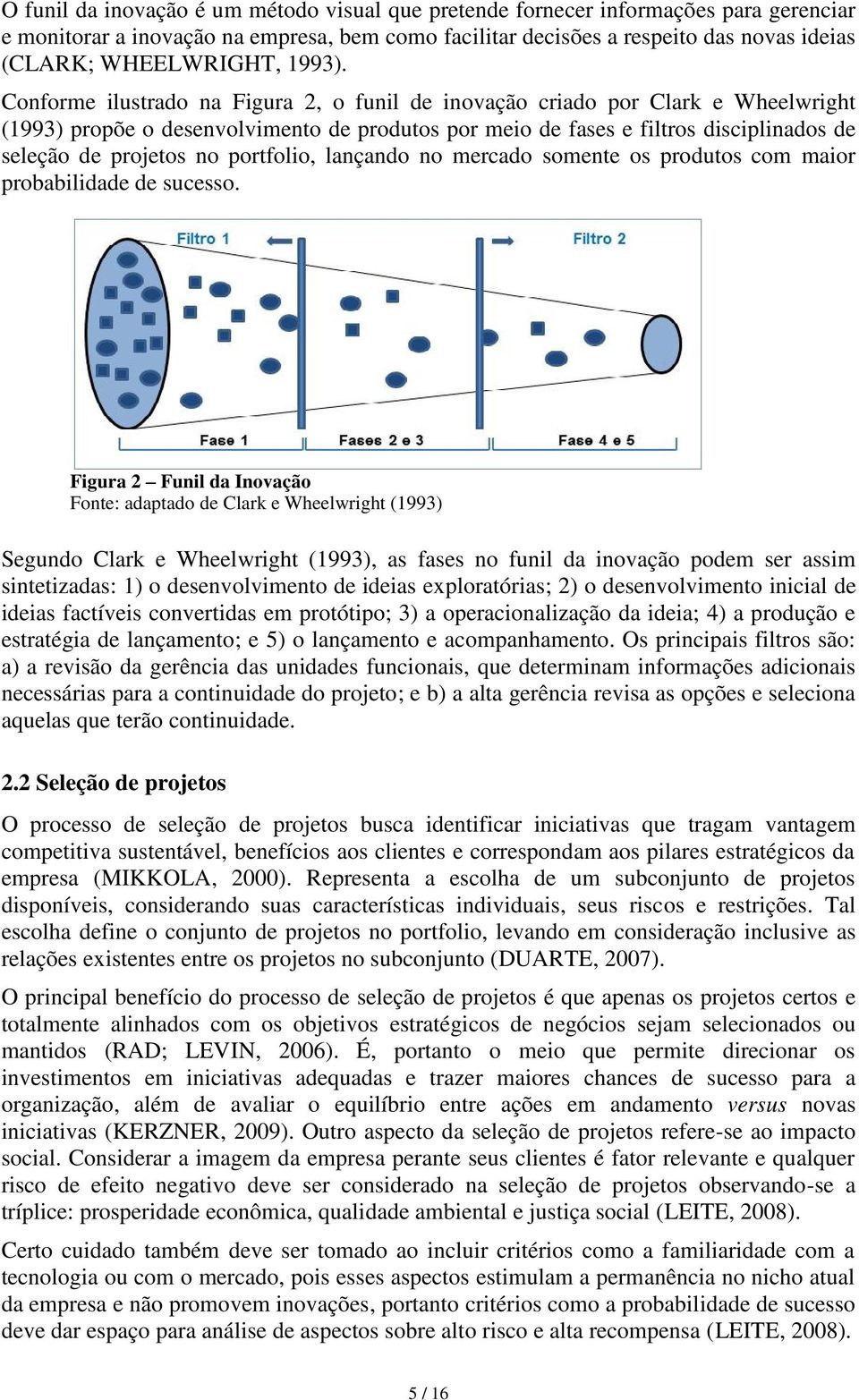 Conforme ilustrado na Figura 2, o funil de inovação criado por Clark e Wheelwright (1993) propõe o desenvolvimento de produtos por meio de fases e filtros disciplinados de seleção de projetos no