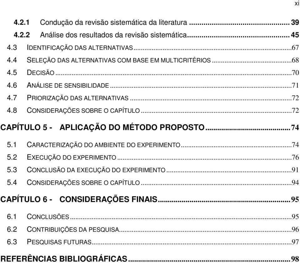 8 CONSIDERAÇÕES SOBRE O CAPÍTULO...72 CAPÍTULO 5 - APLICAÇÃO DO MÉTODO PROPOSTO... 74 5.1 CARACTERIZAÇÃO DO AMBIENTE DO EXPERIMENTO...74 5.2 EXECUÇÃO DO EXPERIMENTO...76 5.