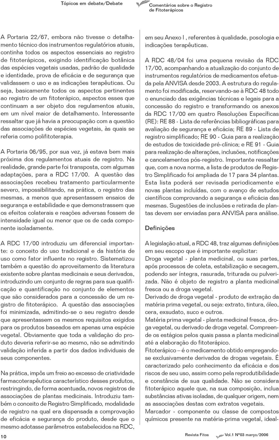 Ou seja, basicamente todos os aspectos pertinentes ao registro de um fitoterápico, aspectos esses que continuam a ser objeto dos regulamentos atuais, em um nível maior de detalhamento.