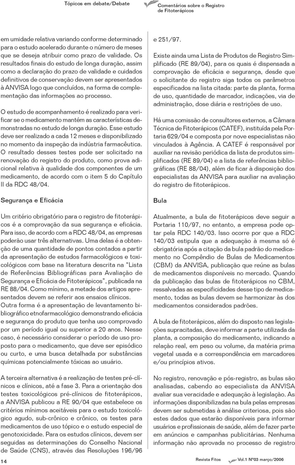 complementação das informações ao processo. O estudo de acompanhamento é realizado para verificar se o medicamento mantém as características demonstradas no estudo de longa duração.