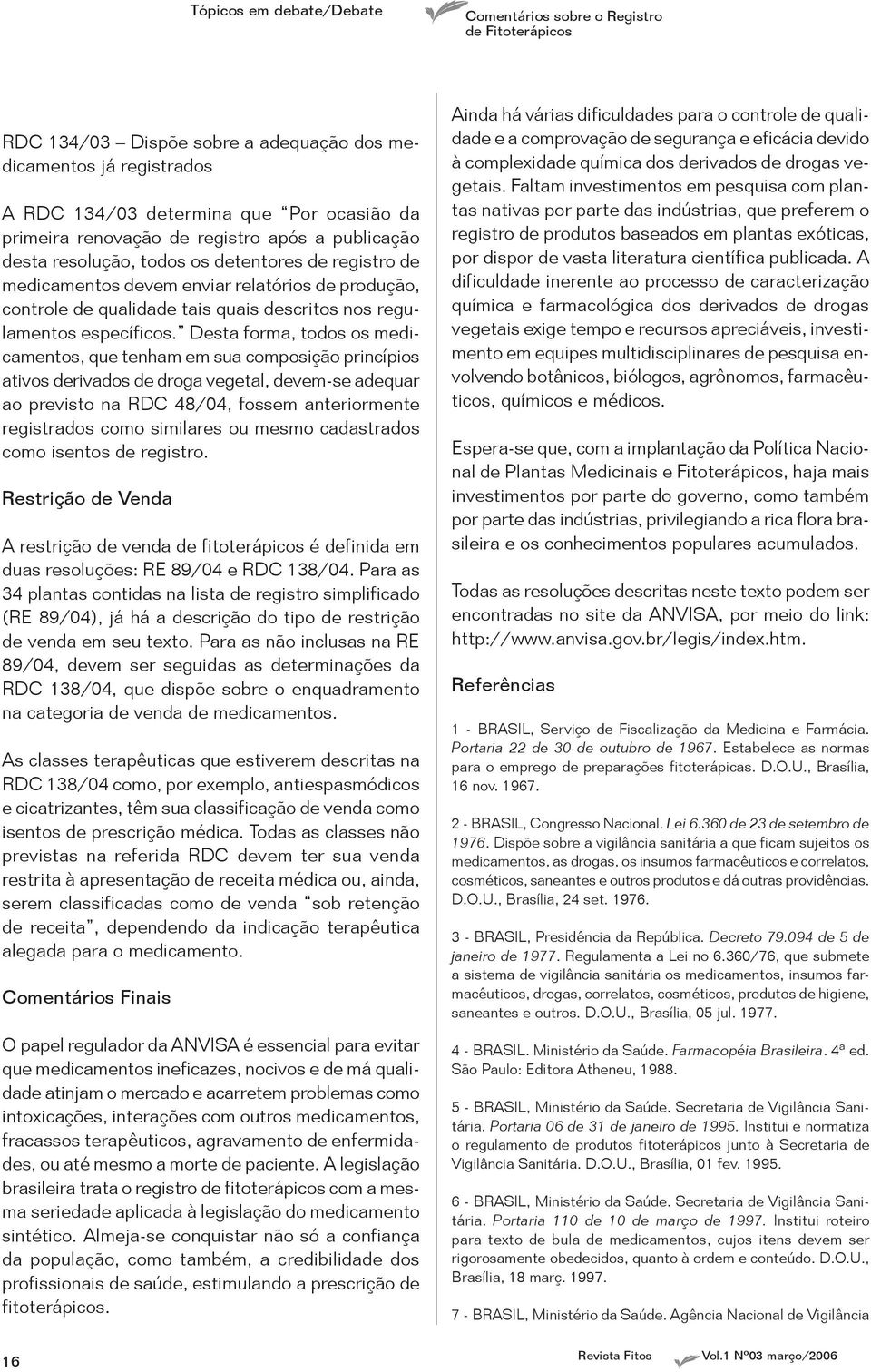 Desta forma, todos os medicamentos, que tenham em sua composição princípios ativos derivados de droga vegetal, devem-se adequar ao previsto na RDC 48/04, fossem anteriormente registrados como