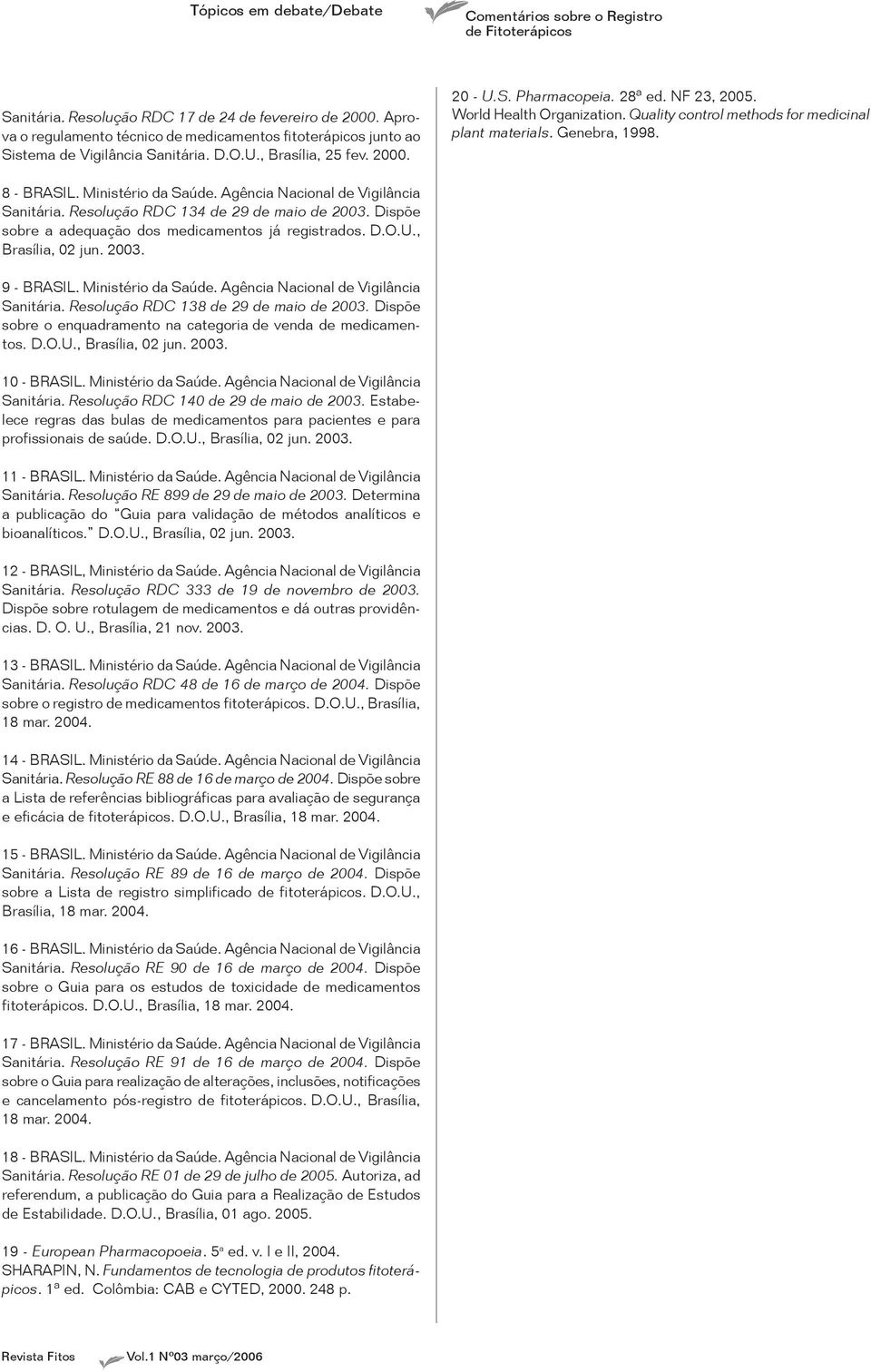 Resolução RDC 134 de 29 de maio de 2003. Dispõe sobre a adequação dos medicamentos já registrados. D.O.U., Brasília, 02 jun. 2003. 9 - BRASIL. Ministério da Saúde.