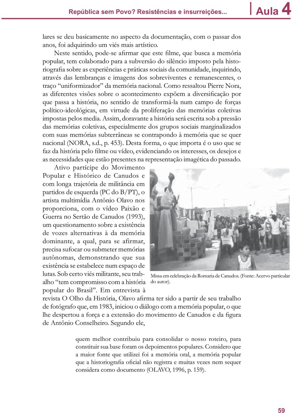 comunidade, inquirindo, através das lembranças e imagens dos sobreviventes e remanescentes, o traço uniformizador da memória nacional.