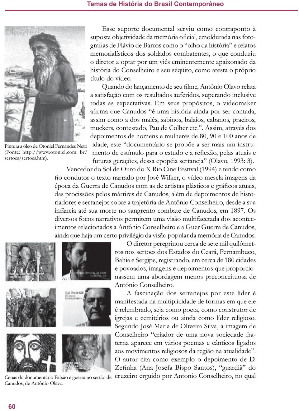 soldados combatentes, o que conduziu o diretor a optar por um viés eminentemente apaixonado da história do Conselheiro e seu séqüito, como atesta o próprio título do vídeo.