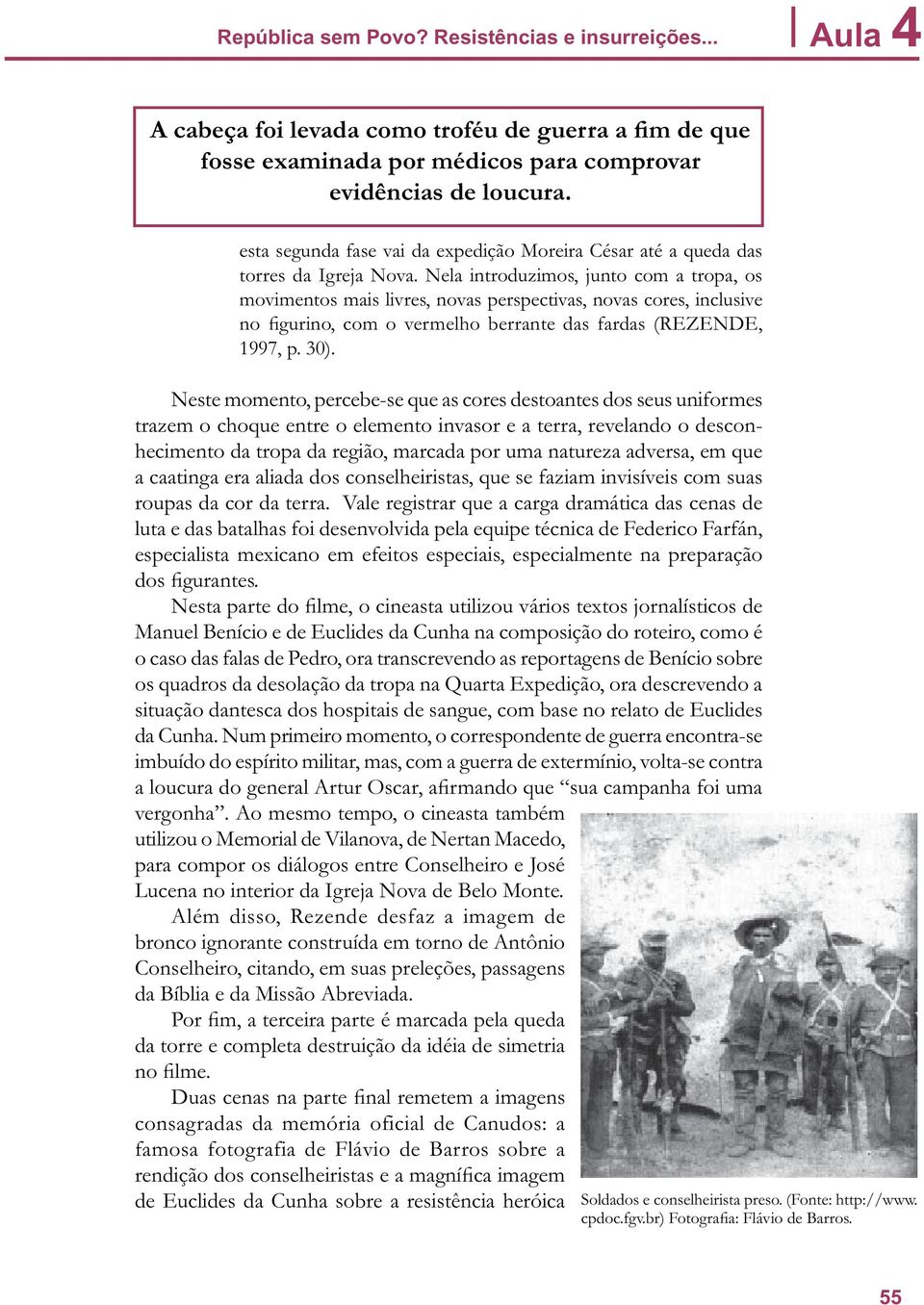 Nela introduzimos, junto com a tropa, os movimentos mais livres, novas perspectivas, novas cores, inclusive no figurino, com o vermelho berrante das fardas (REZENDE, 1997, p. 30).