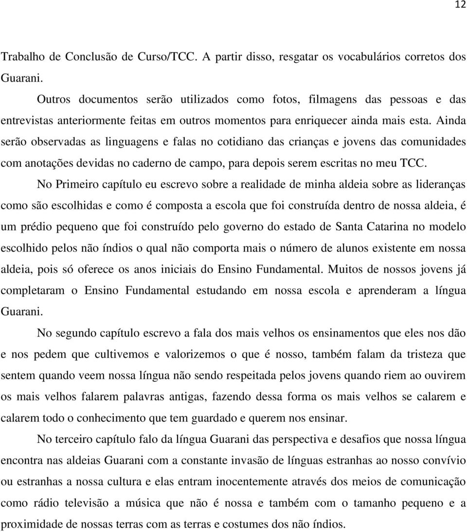 Ainda serão observadas as linguagens e falas no cotidiano das crianças e jovens das comunidades com anotações devidas no caderno de campo, para depois serem escritas no meu TCC.