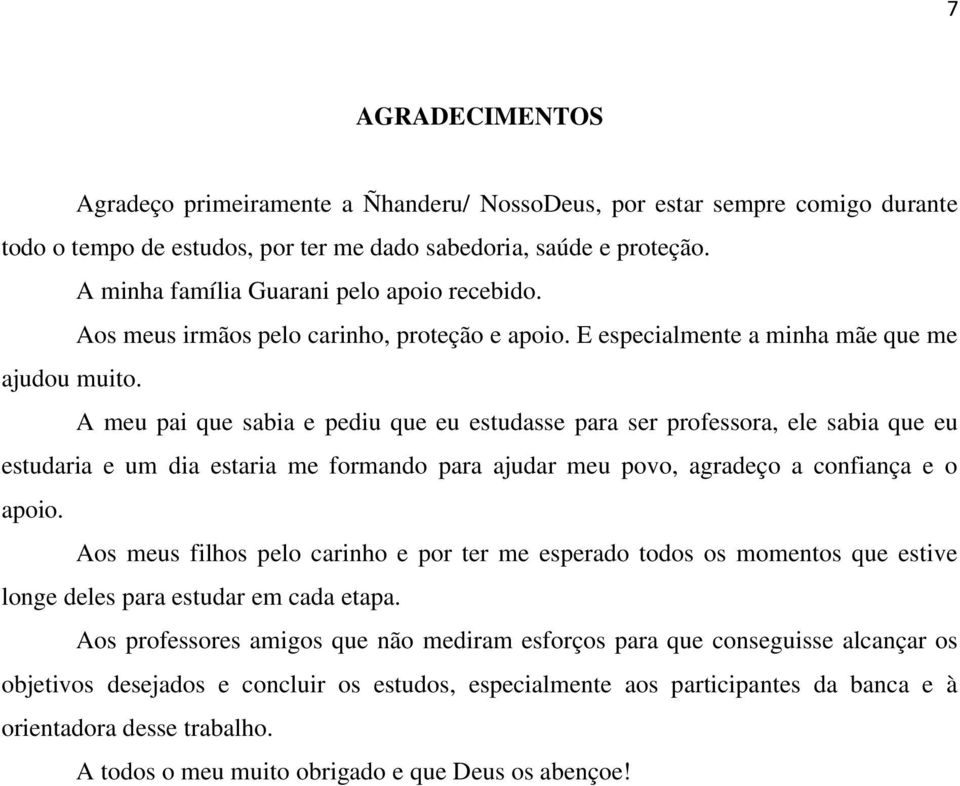 A meu pai que sabia e pediu que eu estudasse para ser professora, ele sabia que eu estudaria e um dia estaria me formando para ajudar meu povo, agradeço a confiança e o apoio.