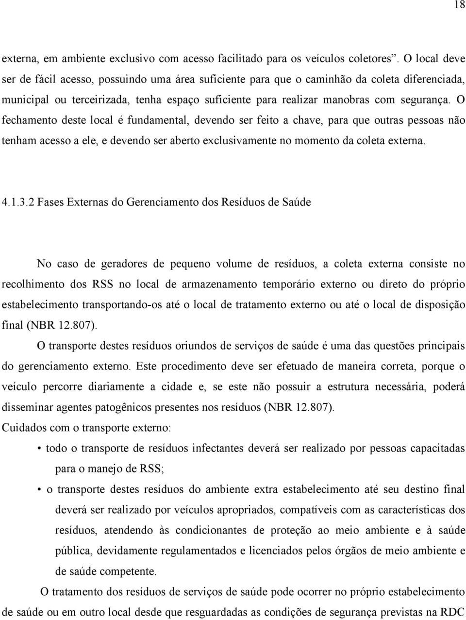 O fechamento deste local é fundamental, devendo ser feito a chave, para que outras pessoas não tenham acesso a ele, e devendo ser aberto exclusivamente no momento da coleta externa. 4.1.3.