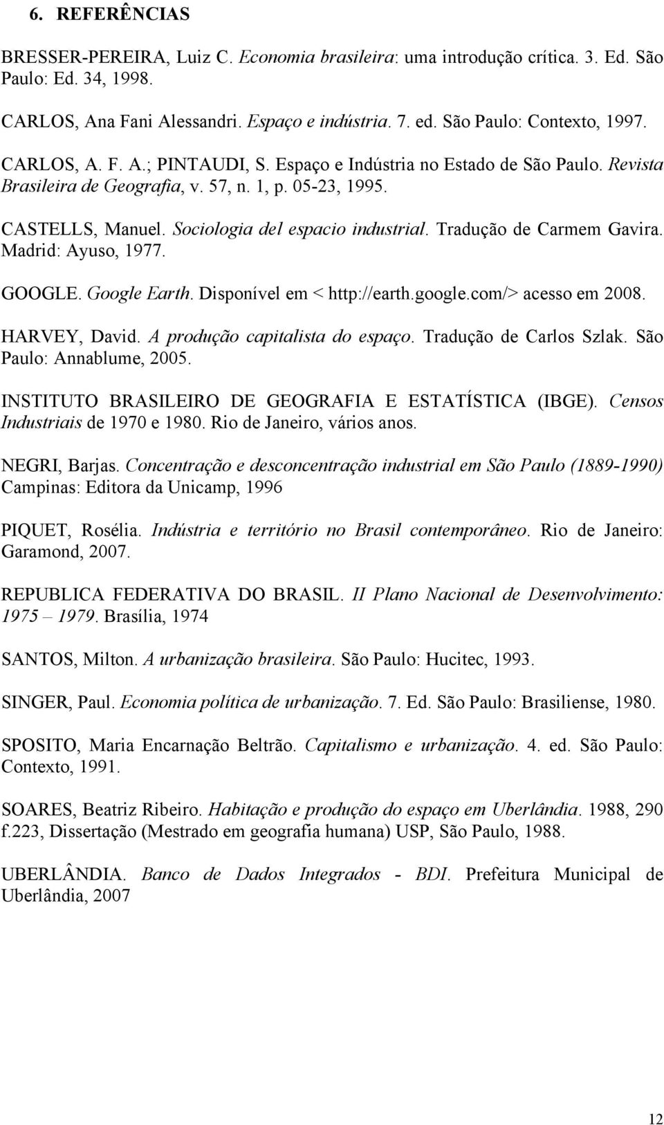 Tradução de Carmem Gavira. Madrid: Ayuso, 1977. GOOGLE. Google Earth. Disponível em < http://earth.google.com/> acesso em 2008. HARVEY, David. A produção capitalista do espaço.