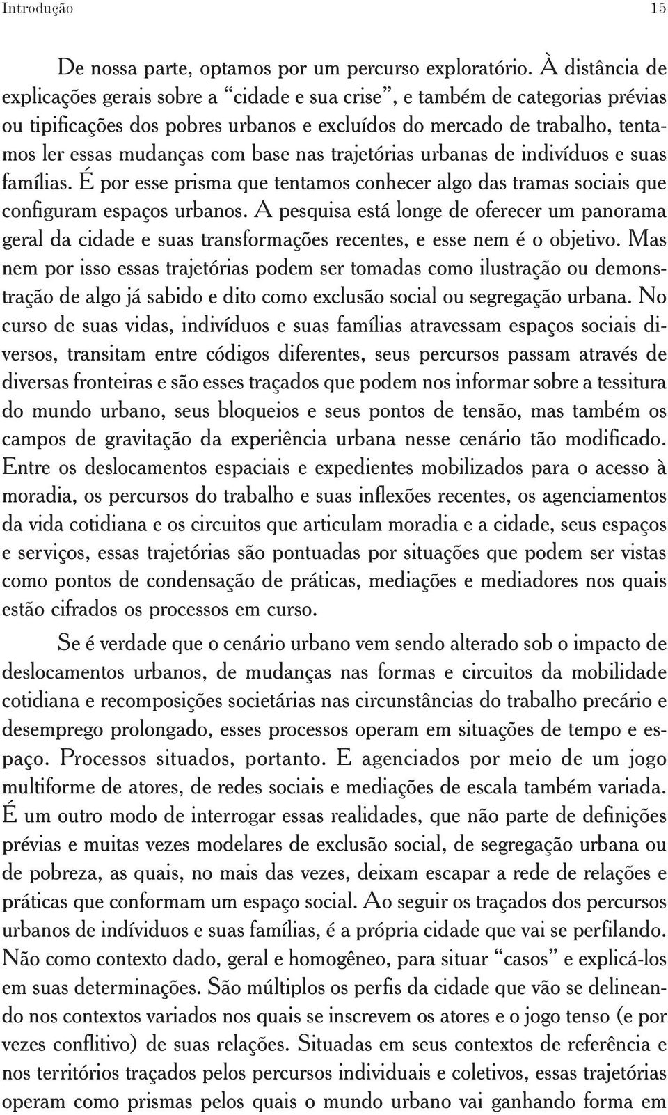 base nas trajetórias urbanas de indivíduos e suas famílias. É por esse prisma que tentamos conhecer algo das tramas sociais que configuram espaços urbanos.