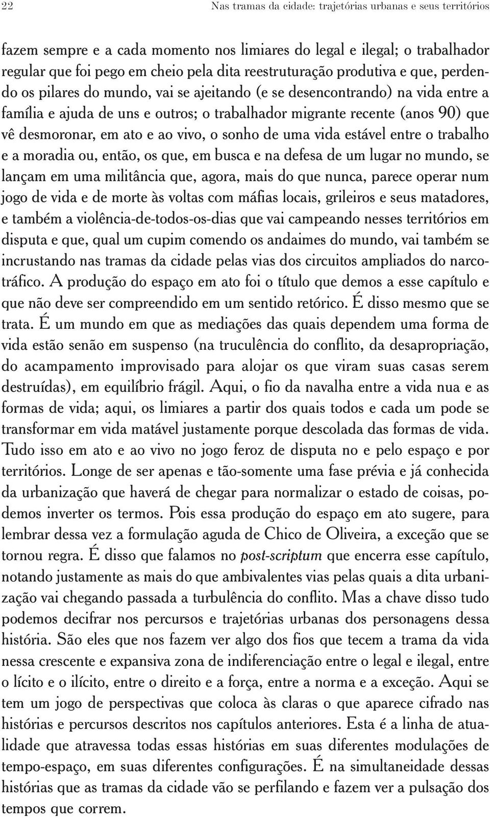 ato e ao vivo, o sonho de uma vida estável entre o trabalho e a moradia ou, então, os que, em busca e na defesa de um lugar no mundo, se lançam em uma militância que, agora, mais do que nunca, parece