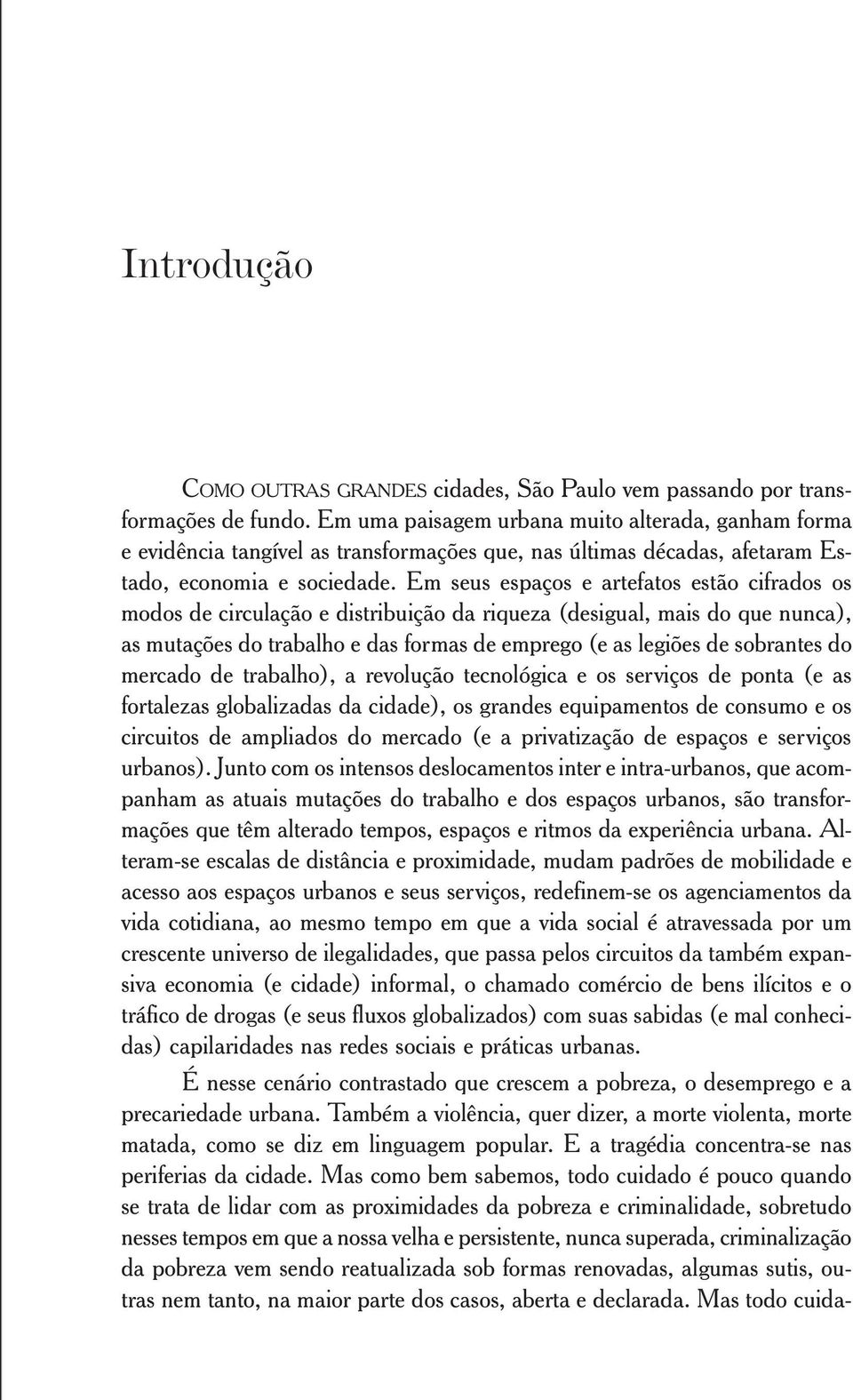 Em seus espaços e artefatos estão cifrados os modos de circulação e distribuição da riqueza (desigual, mais do que nunca), as mutações do trabalho e das formas de emprego (e as legiões de sobrantes