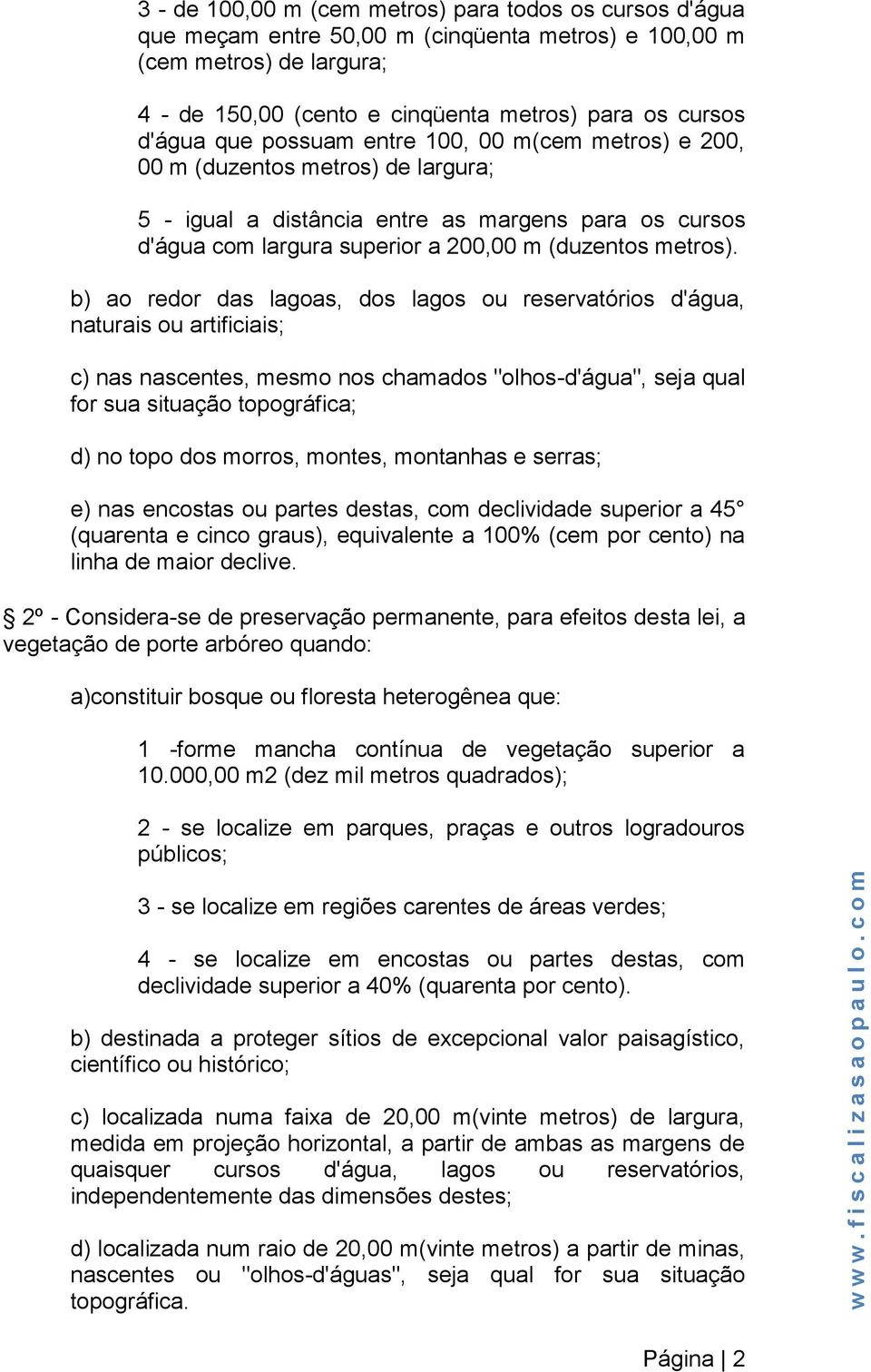 b) ao redor das lagoas, dos lagos ou reservatórios d'água, naturais ou artificiais; c) nas nascentes, mesmo nos chamados "olhos-d'água", seja qual for sua situação topográfica; d) no topo dos morros,