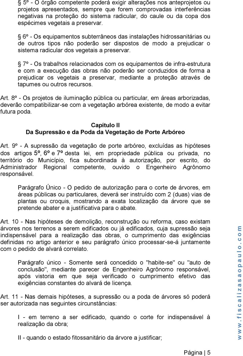 6º - Os equipamentos subterrâneos das instalações hidrossanitárias ou de outros tipos não poderão ser dispostos de modo a prejudicar o sistema radicular dos vegetais a preservar.