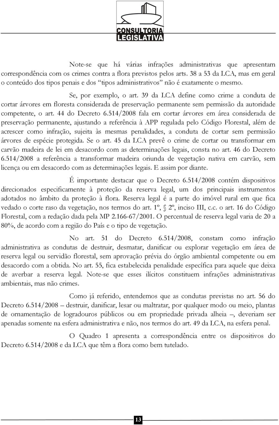 39 da LCA define como crime a conduta de cortar árvores em floresta considerada de preservação permanente sem permissão da autoridade competente, o art. 44 do Decreto 6.