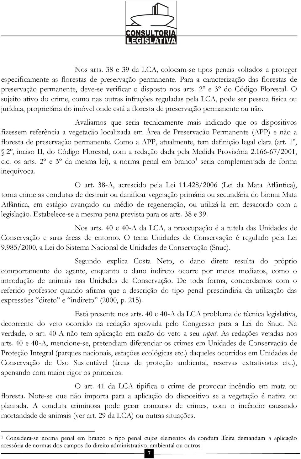 O sujeito ativo do crime, como nas outras infrações reguladas pela LCA, pode ser pessoa física ou jurídica, proprietária do imóvel onde está a floresta de preservação permanente ou não.